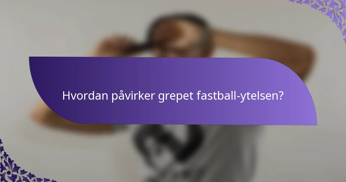 Hvordan påvirker grepet fastball-ytelsen?