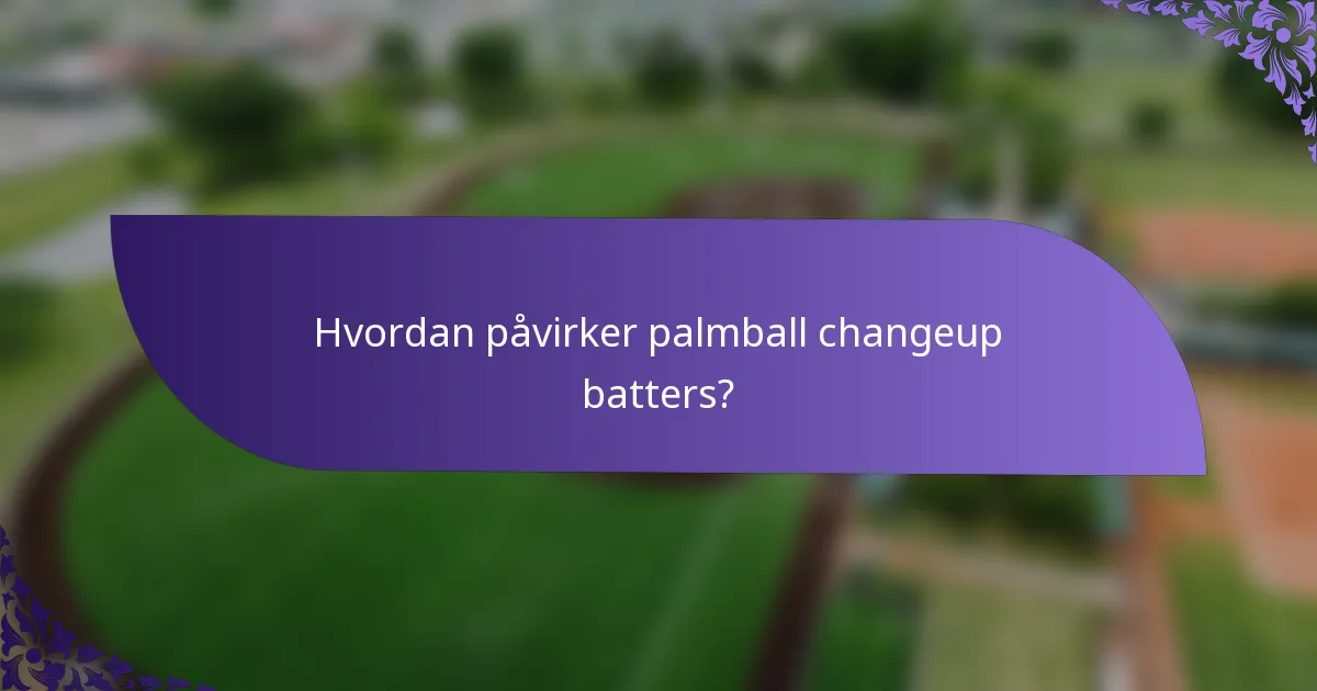 Hvordan påvirker palmball changeup batters?