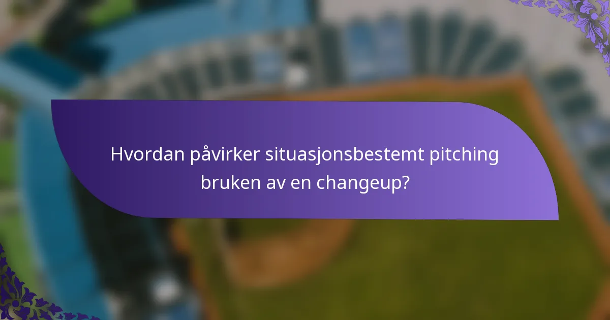 Hvordan påvirker situasjonsbestemt pitching bruken av en changeup?
