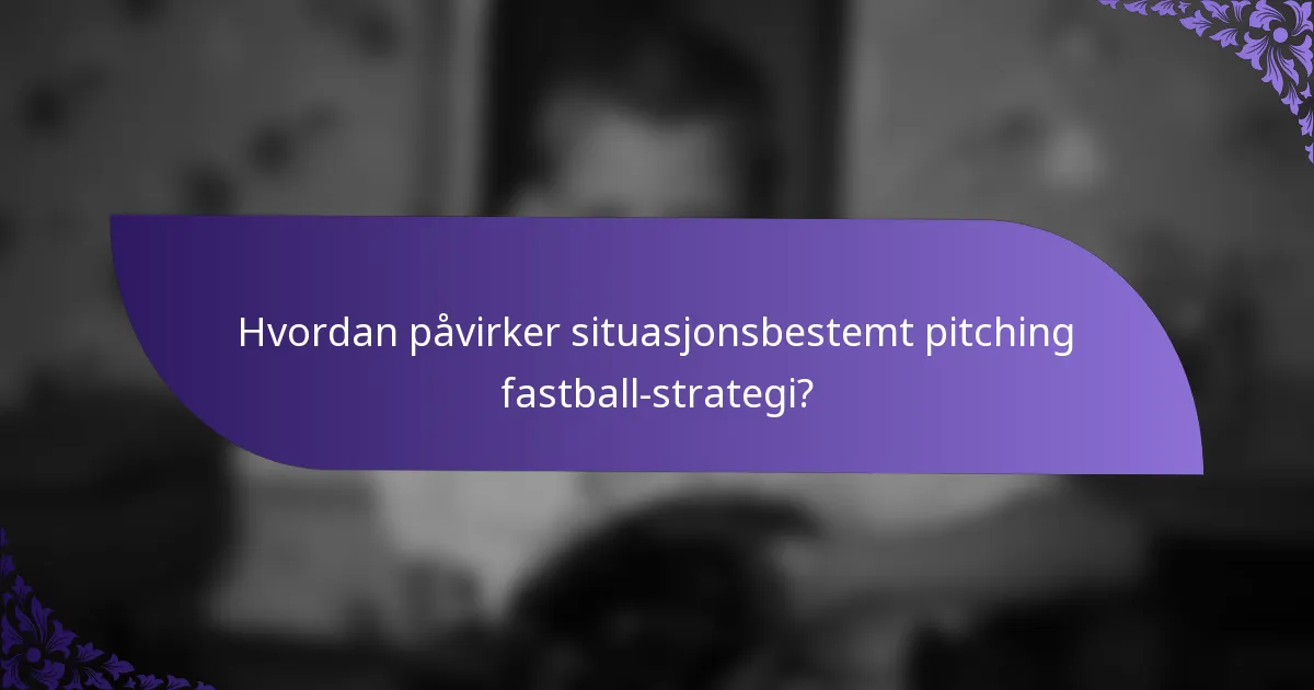 Hvordan påvirker situasjonsbestemt pitching fastball-strategi?
