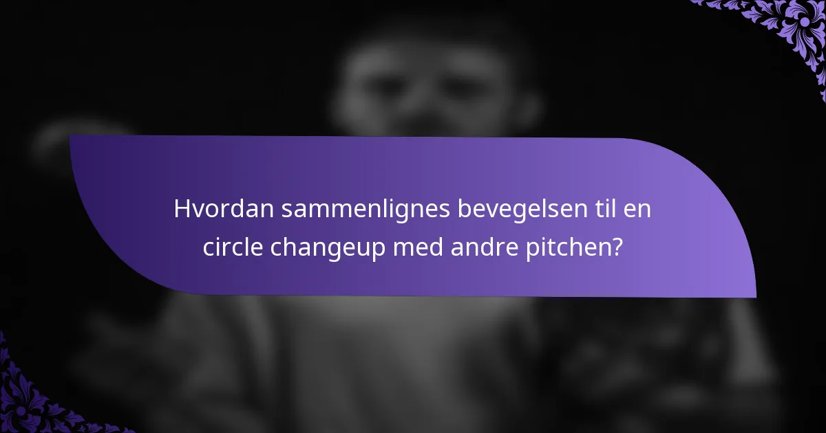 Hvordan sammenlignes bevegelsen til en circle changeup med andre pitchen?