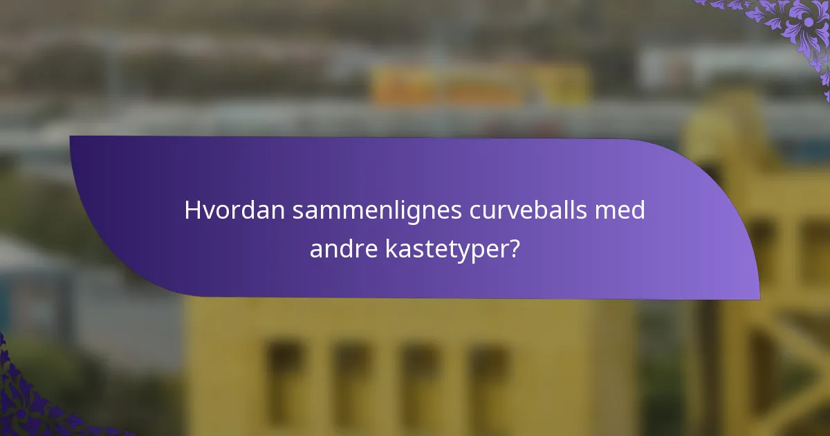 Hvordan sammenlignes curveballs med andre kastetyper?