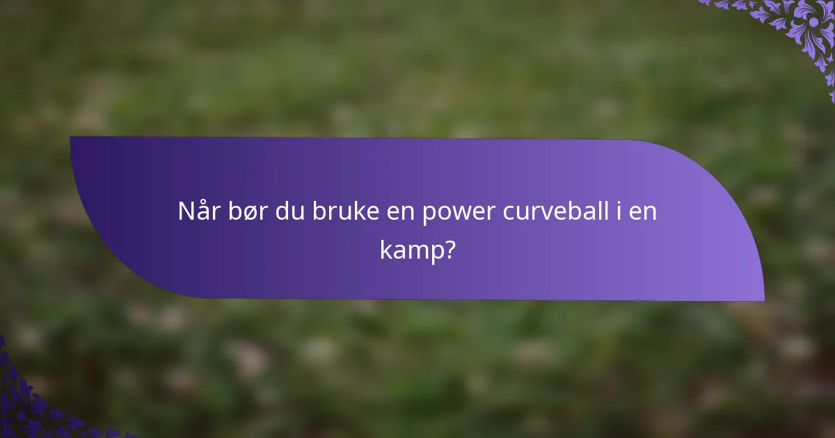 Når bør du bruke en power curveball i en kamp?