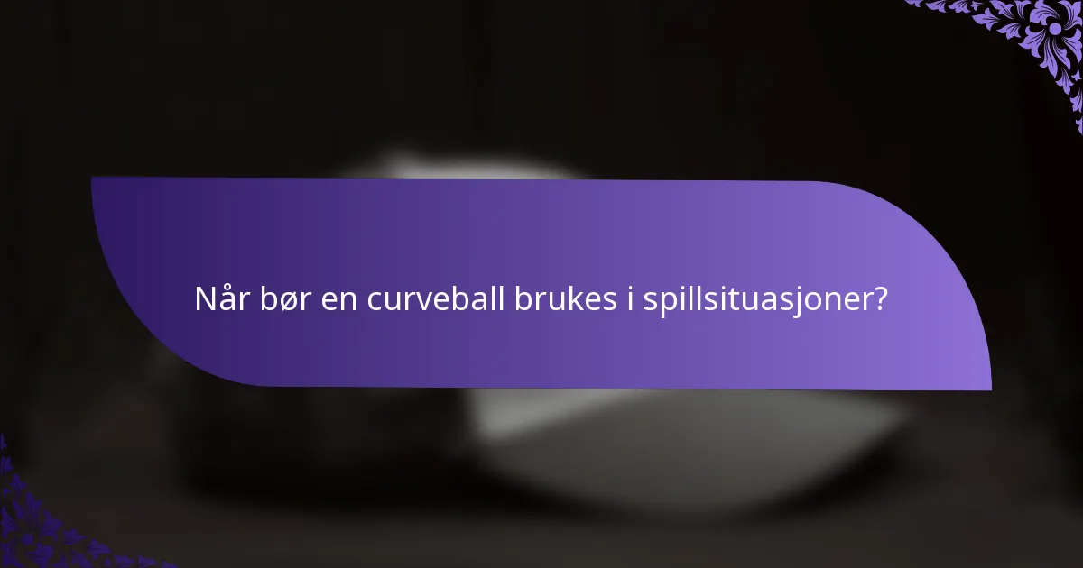 Når bør en curveball brukes i spillsituasjoner?